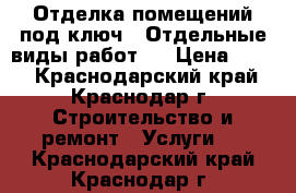 Отделка помещений под ключ . Отдельные виды работ . › Цена ­ 150 - Краснодарский край, Краснодар г. Строительство и ремонт » Услуги   . Краснодарский край,Краснодар г.